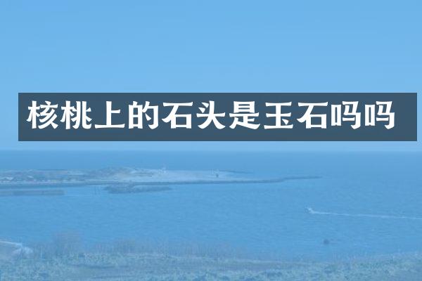 核桃上的石头是玉石吗吗