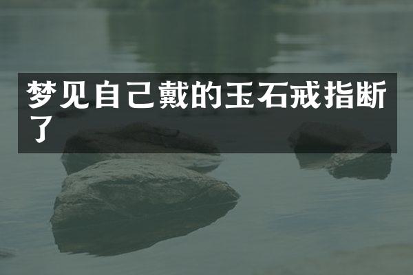 梦见自己戴的玉石戒指断了