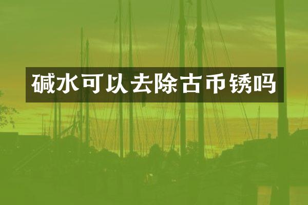 碱水可以去除古币锈吗