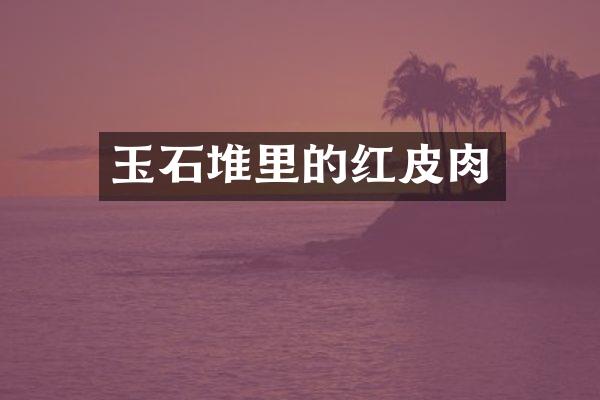 玉石堆里的红皮肉