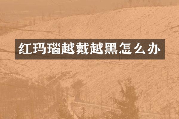 红玛瑙越戴越黑怎么办