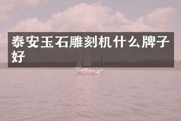 泰安玉石雕刻机什么牌子好