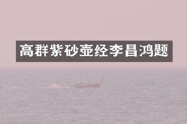 高群紫砂壶经李昌鸿题