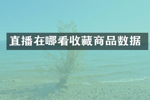 直播在哪看收藏商品数据
