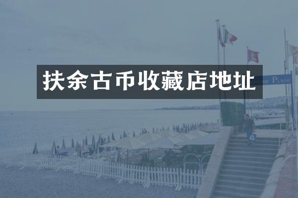 扶余古币收藏店地址