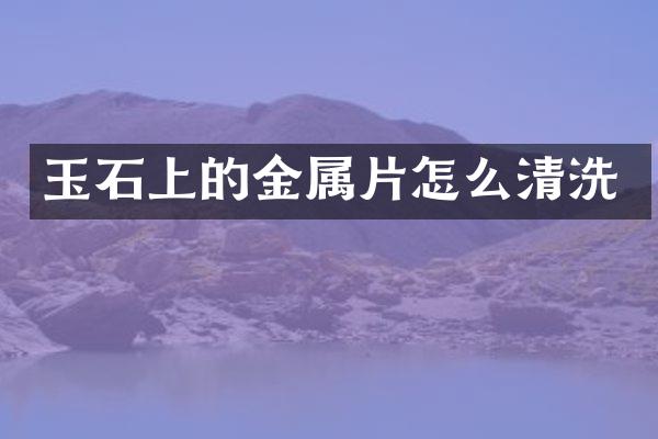 玉石上的金属片怎么清洗