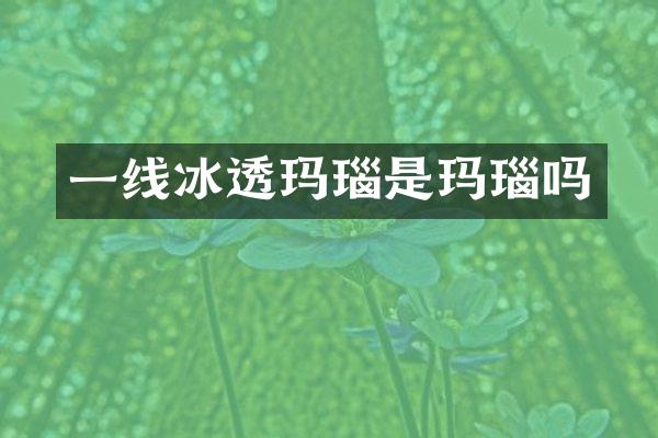 一线冰透玛瑙是玛瑙吗