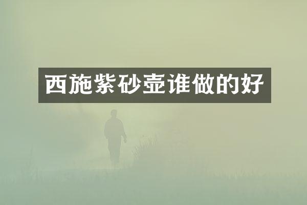 西施紫砂壶谁做的好