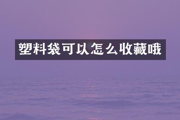塑料袋可以怎么收藏哦