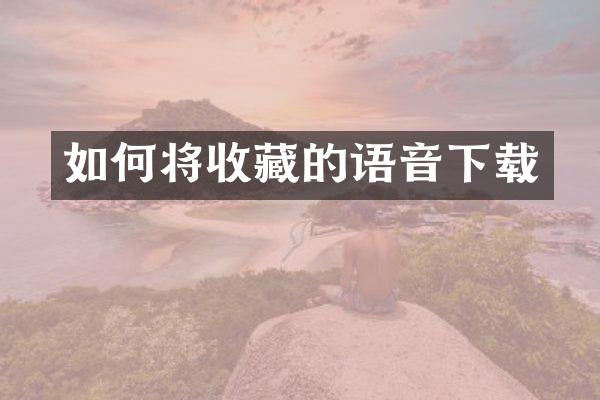 如何将收藏的语音下载