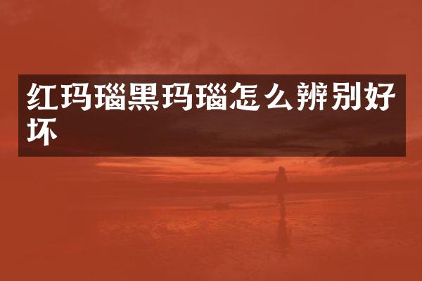 红玛瑙黑玛瑙怎么辨别好坏