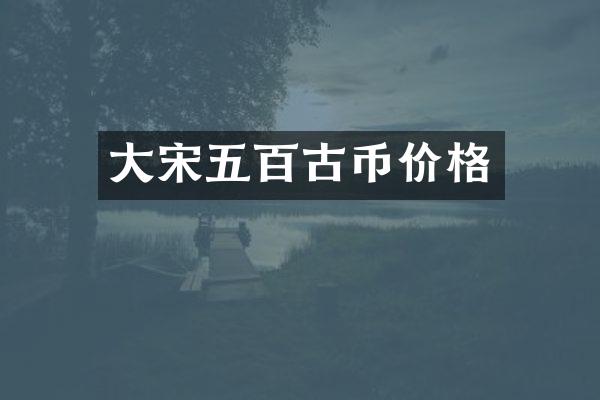 大宋五百古币价格
