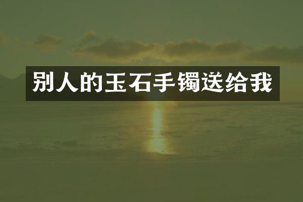 别人的玉石手镯送给我
