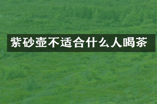 紫砂壶不适合什么人喝茶