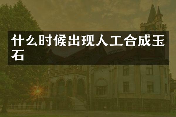 什么时候出现人工合成玉石