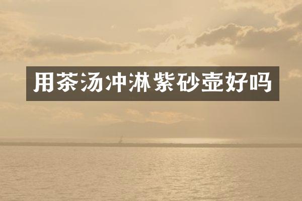 用茶汤冲淋紫砂壶好吗