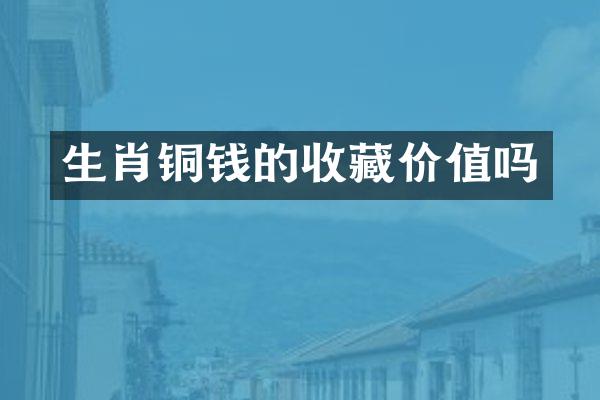 生肖铜钱的收藏价值吗