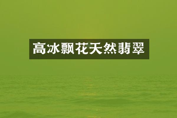 高冰飘花天然翡翠