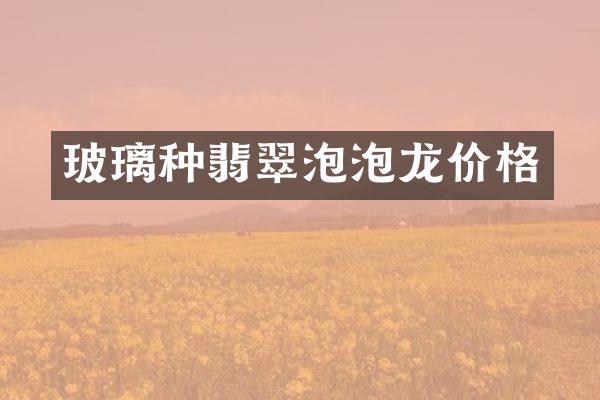 玻璃种翡翠泡泡龙价格