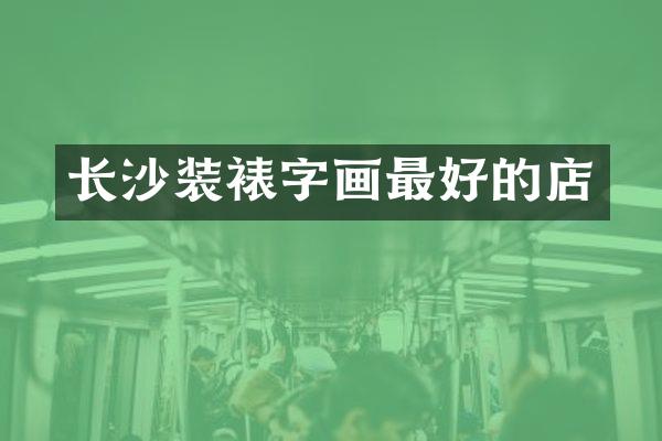 长沙装裱字画最好的店