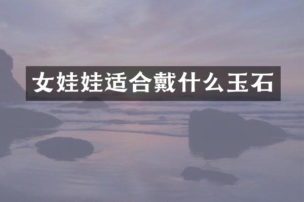 女娃娃适合戴什么玉石