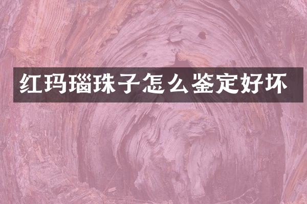 红玛瑙珠子怎么鉴定好坏