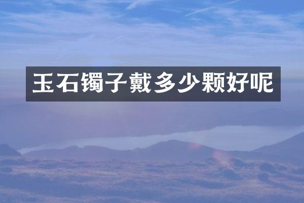 玉石镯子戴多少颗好呢