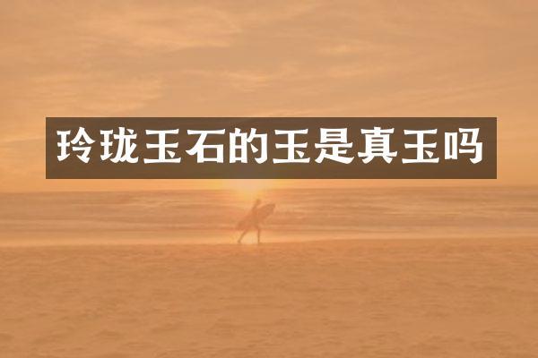 玲珑玉石的玉是真玉吗