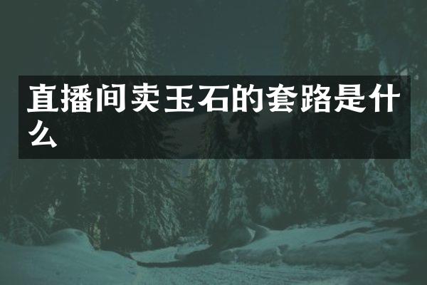 直播间卖玉石的套路是什么