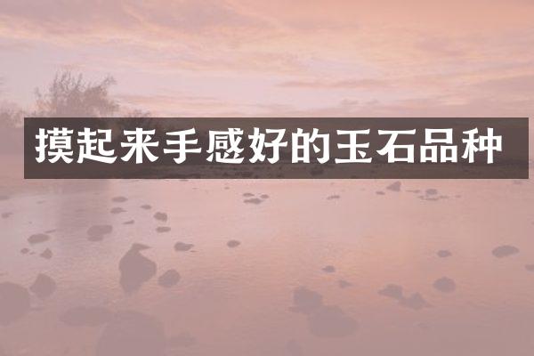 摸起来手感好的玉石品种