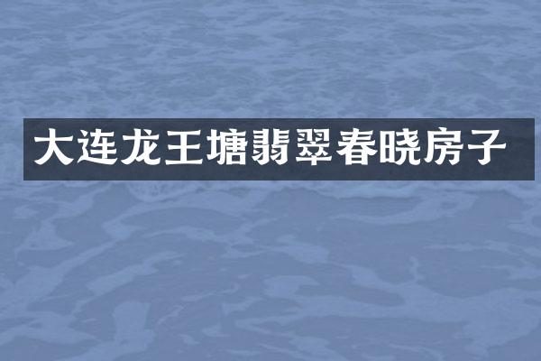 大连龙王塘翡翠春晓房子