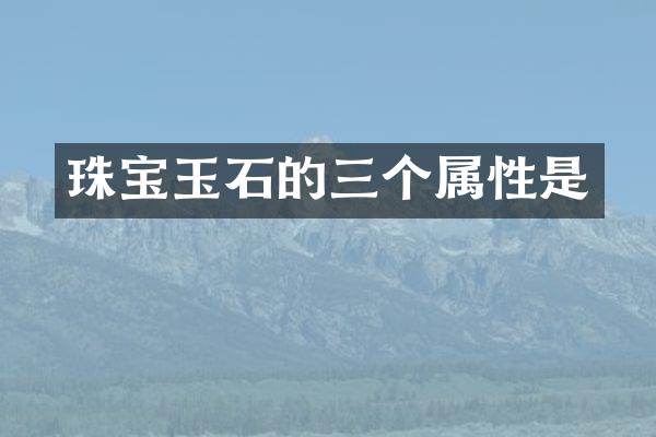 珠宝玉石的三个属性是