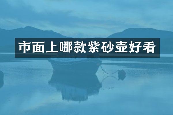 市面上哪款紫砂壶好看