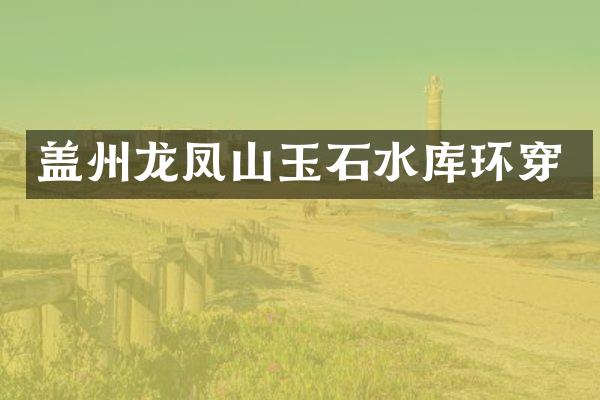 盖州龙凤山玉石水库环穿