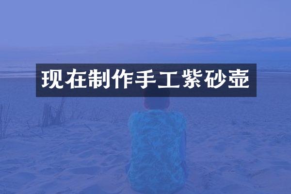 现在制作手工紫砂壶