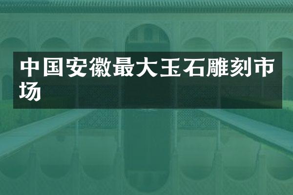 中国安徽最大玉石雕刻市场