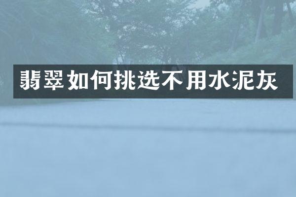 翡翠如何挑选不用水泥灰