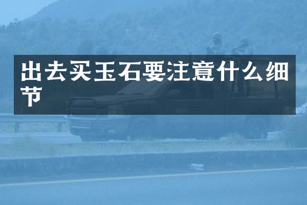 出去买玉石要注意什么细节