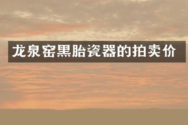 龙泉窑黑胎瓷器的拍卖价