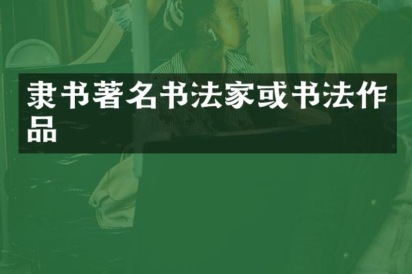 隶书著名书法家或书法作品