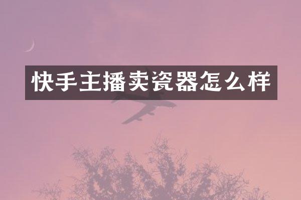 快手主播卖瓷器怎么样