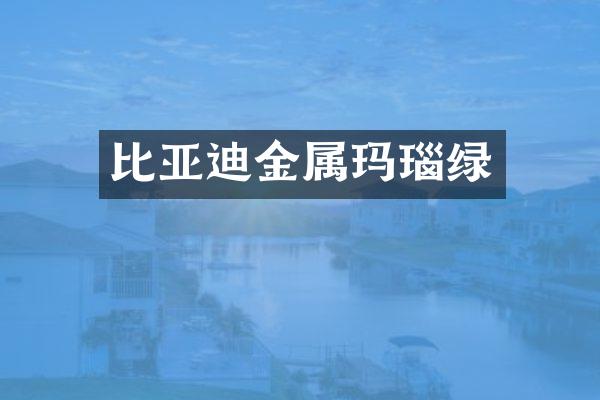 比亚迪金属玛瑙绿