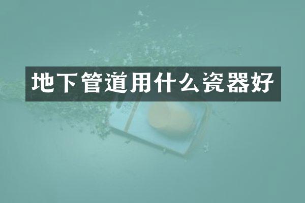 地下管道用什么瓷器好