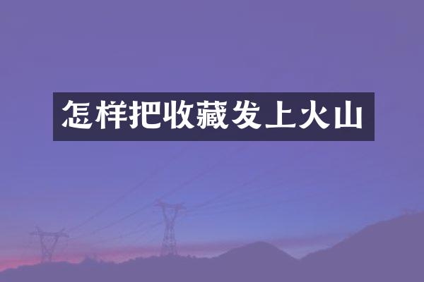 怎样把收藏发上火山