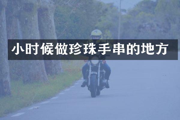 小时候做珍珠手串的地方