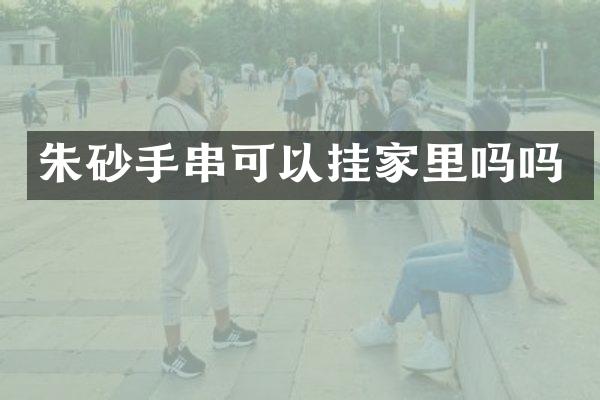 朱砂手串可以挂家里吗吗