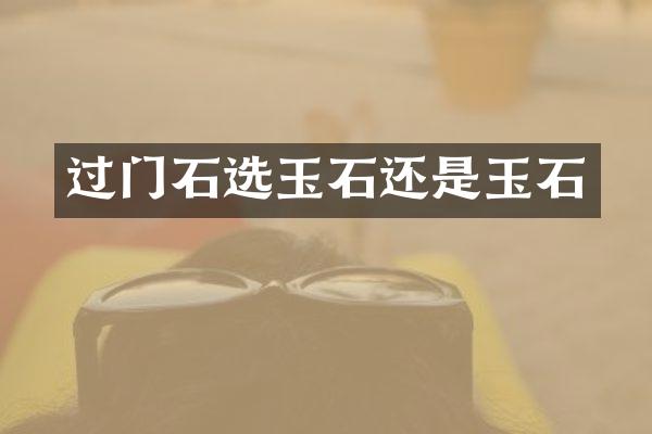 过门石选玉石还是玉石