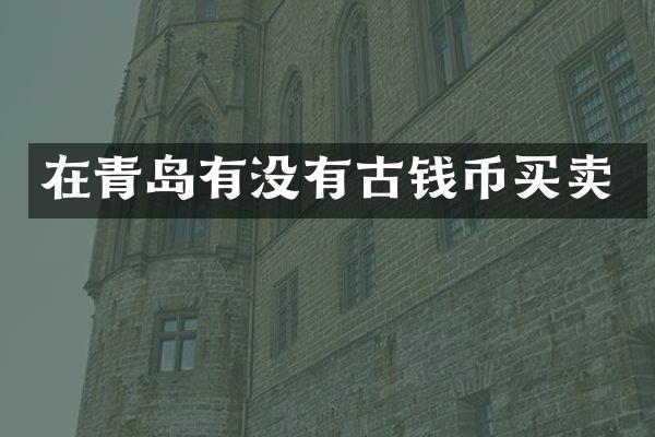 在青岛有没有古钱币买卖
