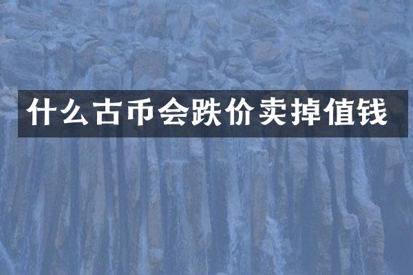 什么古币会跌价卖掉值钱