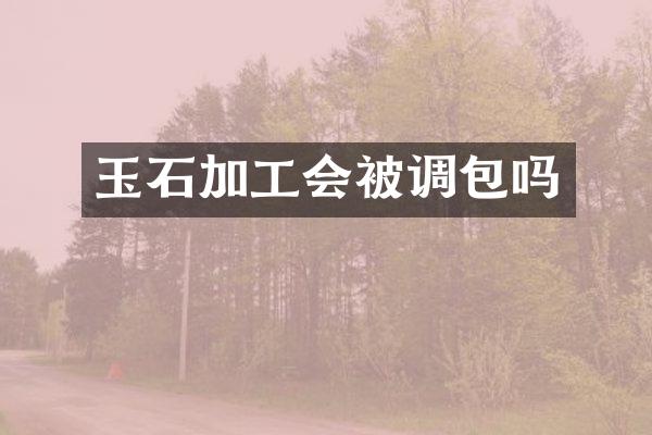 玉石加工会被调包吗